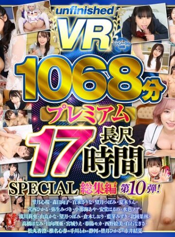 【最高のAV】【VR】【8K】UnfinishedVRプレミアム長尺1000分SPECIAL総集編10｜urvrsp00563