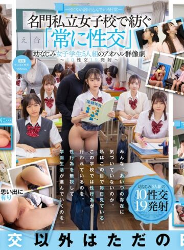 【最高のAV】―SEXが溶け込んでいる日常― 名門私立女子校で紡ぐ「常に性交」幼なじみ女子学生5人組のアオハル群像劇～10性交19発射～｜1sdde00758
